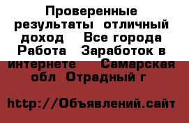 Проверенные результаты, отличный доход. - Все города Работа » Заработок в интернете   . Самарская обл.,Отрадный г.
